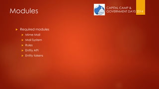 CAPITAL CAMP &
GOVERNMENT DAYS 2014Modules
 Required modules
 Mime Mail
 Mail System
 Rules
 Entity API
 Entity tokens
 