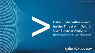 Copyright © 2014 Splunk Inc.
Detect Cyber-Attacks and
Insider Threat with Splunk
User Behavior Analytics
Bob Pratt, Director of UBA PM, Splunk
 
