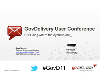GovDelivery User Conference
                              C:>Going where the eyeballs are_



                    Dave Worsell
                    Director, Government Solutions             Network:
                    dave.worsell@govdelivery.com               Password:
                    0207 993 5595 / 07500 902 516




Version: 10th November 2011
                                                     #GovD11
 