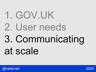 1. GOV.UK
2. User needs
3. Communicating
at scale
@neillyneil

GDS

 
