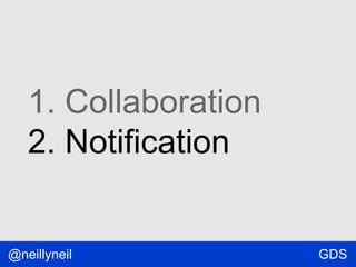 1. Collaboration
2. Notification

@neillyneil

GDS

 