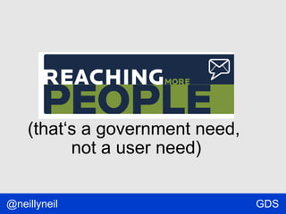 (that‘s a government need,
not a user need)
@neillyneil

GDS

 