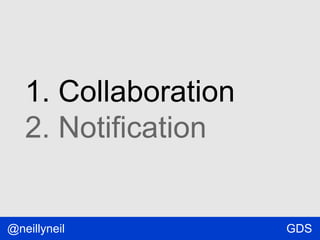 1. Collaboration
2. Notification

@neillyneil

GDS

 