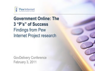 Government Online: The
3 “P’s” of Success
Findings from Pew
Internet Project research



GovDelivery Conference
February 3, 2011
 