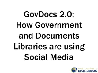 GovDocs 2.0: How Government and Documents Libraries are using Social Media 