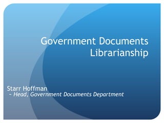 Government Documents Librarianship Starr Hoffman ~ Head, Government Documents Department 