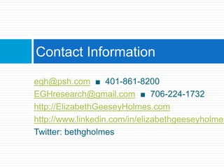 egh@psh.com  ■  401-861-8200EGHresearch@gmail.com  ■  706-224-1732http://ElizabethGeeseyHolmes.comhttp://www.linkedin.com/in/elizabethgeeseyholmesTwitter: bethgholmesContact Information
