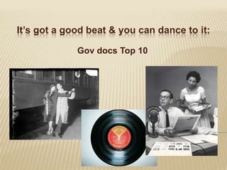 It’s got a good beat & you can dance to it: Gov docs Top 10 