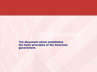 US Government  The document which establishes  the basic principles of the American government.  