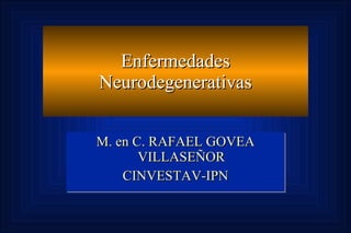 Enfermedades Neurodegenerativas M. en C. RAFAEL GOVEA VILLASEÑOR CINVESTAV-IPN 