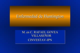 Enfermedad de Huntington M. en C. RAFAEL GOVEA VILLASEÑOR CINVESTAV-IPN 