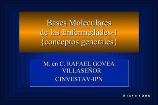 Bases Moleculares de las Enfermedades-1 {conceptos generales} M. en C. RAFAEL GOVEA VILLASEÑOR CINVESTAV-IPN Diapo 1380 