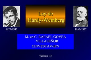 Ley deLey de
Hardy-WeinbergHardy-Weinberg
M. en C. RAFAEL GOVEAM. en C. RAFAEL GOVEA
VILLASEÑORVILLASEÑOR
CINVESTAV-IPNCINVESTAV-IPN
M. en C. RAFAEL GOVEAM. en C. RAFAEL GOVEA
VILLASEÑORVILLASEÑOR
CINVESTAV-IPNCINVESTAV-IPN
Versión 1.5
1862-19371877-1947
 