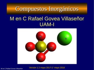 M en C Rafael Govea VillaseñorM en C Rafael Govea Villaseñor
Compuestos InorgánicosCompuestos Inorgánicos
M en C Rafael Go...