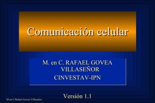 Comunicación celular M. en C. RAFAEL GOVEA VILLASEÑOR CINVESTAV-IPN Versión 1.1 