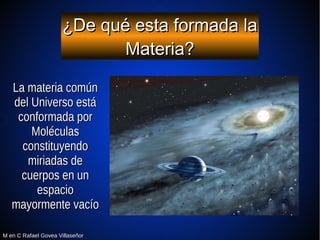 M en C Rafael Govea VillaseñorM en C Rafael Govea Villaseñor
¿De qué esta formada la¿De qué esta formada la
Materia?Materi...