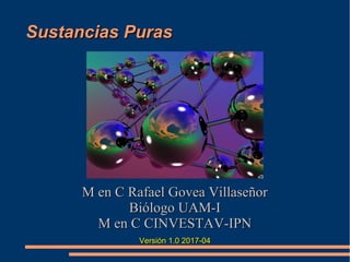 Sustancias PurasSustancias Puras
M en C Rafael Govea VillaseñorM en C Rafael Govea Villaseñor
Biólogo UAM-IBiólogo UAM-I
M...