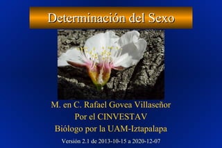 Determinación del SexoDeterminación del Sexo
M. en C. Rafael Govea Villaseñor
Por el CINVESTAV
Biólogo por la UAM-Iztapalapa
Versión 2.1 de 2013-10-15 a 2020-12-07
 