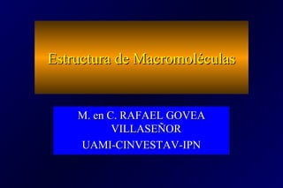 Estructura de MacromoléculasEstructura de Macromoléculas
M. en C. RAFAEL GOVEAM. en C. RAFAEL GOVEA
VILLASEÑORVILLASEÑOR
UAMI-CINVESTAV-IPNUAMI-CINVESTAV-IPN
M. en C. RAFAEL GOVEAM. en C. RAFAEL GOVEA
VILLASEÑORVILLASEÑOR
UAMI-CINVESTAV-IPNUAMI-CINVESTAV-IPN
 