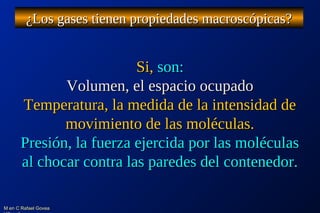 M en C Rafael GoveaM en C Rafael Govea
¿Los gases tienen propiedades macroscópicas?¿Los gases tienen propiedades macroscóp...