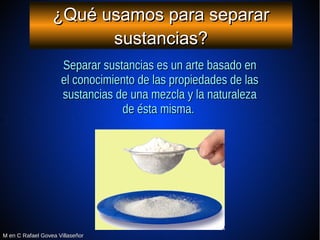 M en C Rafael Govea VillaseñorM en C Rafael Govea Villaseñor
¿Qué usamos para separar¿Qué usamos para separar
sustancias?s...
