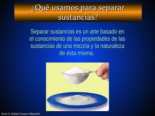 M en C Rafael Govea VillaseñorM en C Rafael Govea Villaseñor
¿Qué usamos para separar¿Qué usamos para separar
sustancias?s...