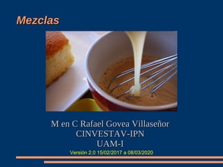 MezclasMezclas
M en C Rafael Govea VillaseñorM en C Rafael Govea Villaseñor
CINVESTAV-IPNCINVESTAV-IPN
UAM-IUAM-I
Versión ...