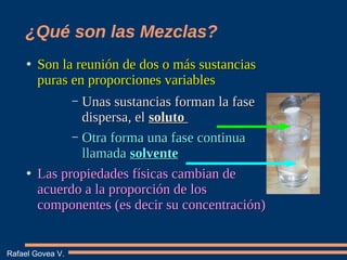 ¿Qué son las Mezclas?
●
Son la reunión de dos o más sustanciasSon la reunión de dos o más sustancias
puras en proporciones...
