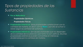 Tipos de propiedades de lasTipos de propiedades de las
SustanciasSustancias
 Por su NaturalezaPor su Naturaleza
– Propied...