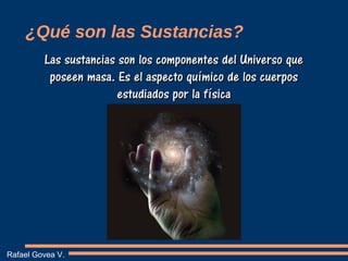 ¿Qué son las Sustancias?
Rafael Govea V.
Las sustancias son los componentes del Universo que
Las sustancias son los compon...