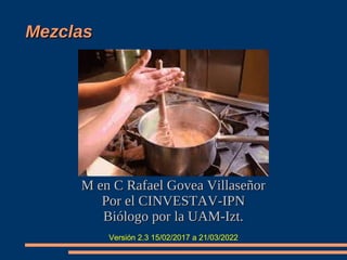 Mezclas
Mezclas
M en C Rafael Govea Villaseñor
M en C Rafael Govea Villaseñor
Por el CINVESTAV-IPN
Por el CINVESTAV-IPN
Bi...