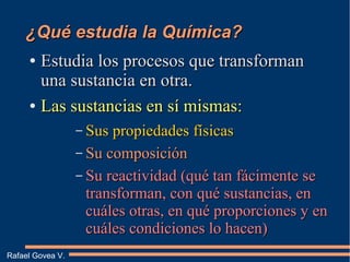 ¿Qué estudia la Química?¿Qué estudia la Química?
●
Estudia los procesos que transformanEstudia los procesos que transforma...