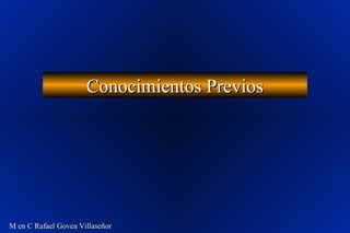 Conocimientos PreviosConocimientos Previos
M en C Rafael Govea Villaseñor
 