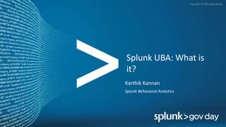 Copyright © 2015 Splunk Inc.
Splunk UBA: What is
it?
Karthik Kannan
Splunk Behavioral Analytics
 