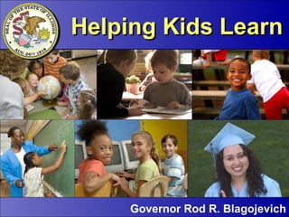 Helping Kids Learn Governor Rod R. Blagojevich Helping Kids Learn 