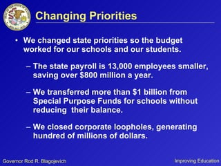 Changing Priorities We changed state priorities so the budget worked for our schools and our students. The state payroll is 13,000 employees smaller, saving over $800 million a year. We transferred more than $1 billion from Special Purpose Funds for schools without reducing  their balance. We closed corporate loopholes, generating hundred of millions of dollars. 