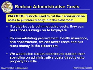 Reduce Administrative Costs If a district cuts administrative costs, they can pass those savings on to taxpayers. By consolidating procurement, health insurance, and construction, we can lower costs and put more money in the classroom. We would also require districts to publish their spending on administrative costs directly onto property tax bills. PROBLEM: Districts need to cut their administrative costs to put more money into the classroom. 