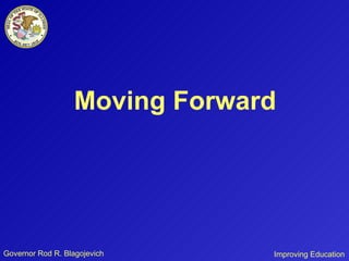 Governor Rod R. Blagojevich Moving Forward Improving Education 
