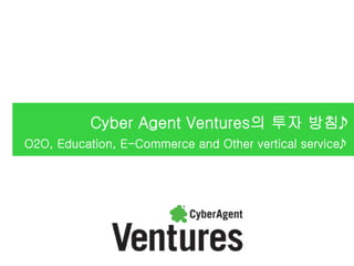 Cyber Agent Ventures의 투자 방침
O2O, Education, E-Commerce and Other vertical service
 
