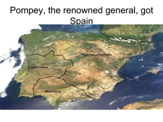 Pompey, the renowned general, got
              Spain
 
