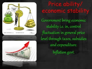 Price ability/
economic stability
Government bring economic
stability i.e. in, control
fluctuation in general price
level through taxes, subsidies
and expenditure.
Inflation govt.
 