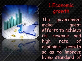 1.Economic
growth
The government
make great
efforts to achieve
its revenue and
high rate of
economic growth
so as to improve
living standard of
 