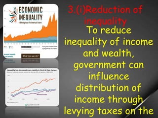 3.(i)Reduction of
inequality
To reduce
inequality of income
and wealth,
government can
influence
distribution of
income through
levying taxes on the
 