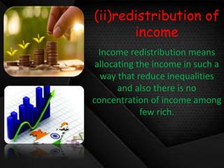 (ii)redistribution of
income
Income redistribution means
allocating the income in such a
way that reduce inequalities
and also there is no
concentration of income among
few rich.
 