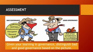 ASSESSMENT
Given your learning in governance, distinguish bad
and good governance based on the picture.
 