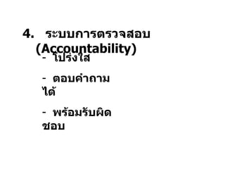 4.  ระบบการตรวจสอบ  ( Accountability) โปร่งใส ตอบคำถามได้ พร้อมรับผิดชอบ 