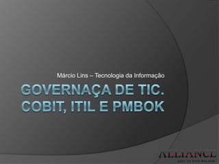 Governaça de TIc. CobiT, ITIL e PMBOK Márcio Lins – Tecnologia da Informação 