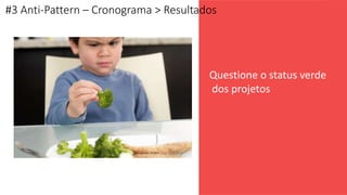 16
G O V E R N A N Ç A D E T I - D A S A
Questione o status verde
dos projetos
#3 Anti-Pattern – Cronograma > Resultados
 