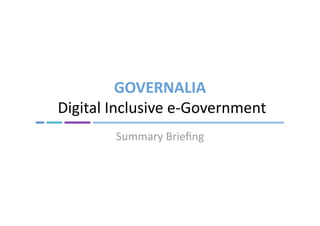 GOVERNALIA 
 Digital Inclusive e‐Government 
         Summary Brieﬁng 
 