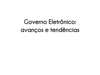Governo Eletrônico:
avanços e tendências
 